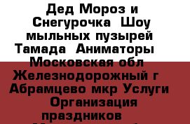 Дед Мороз и Снегурочка. Шоу мыльных пузырей. Тамада. Аниматоры. - Московская обл., Железнодорожный г., Абрамцево мкр Услуги » Организация праздников   . Московская обл.,Железнодорожный г.